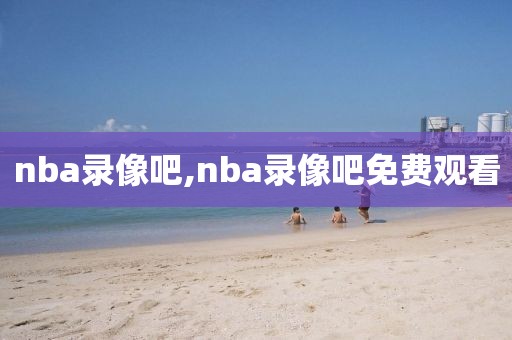 nba录像吧,nba录像吧免费观看