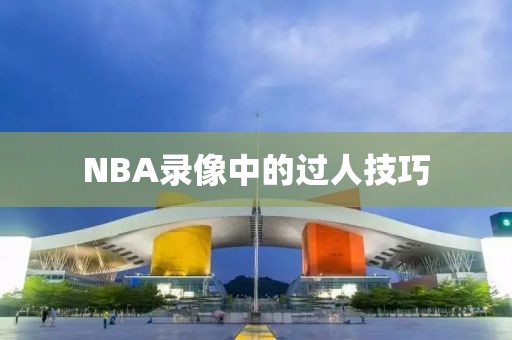 NBA录像中的过人技巧
