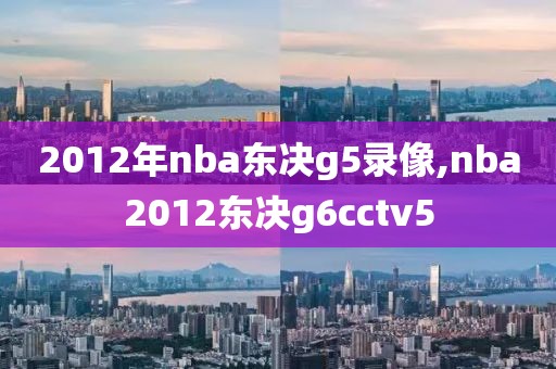 2012年nba东决g5录像,nba2012东决g6cctv5