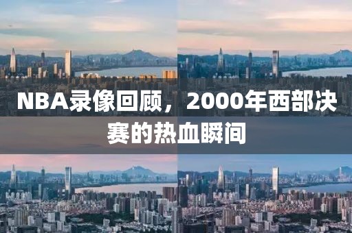 NBA录像回顾，2000年西部决赛的热血瞬间