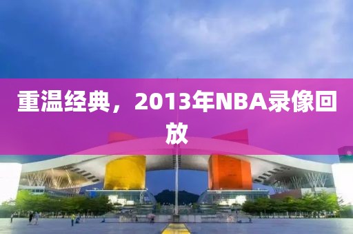 重温经典,2013年NBA录像回放