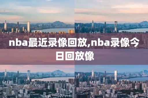 nba最近录像回放,nba录像今日回放像