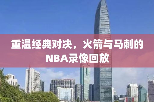 重温经典对决，火箭与马刺的NBA录像回放