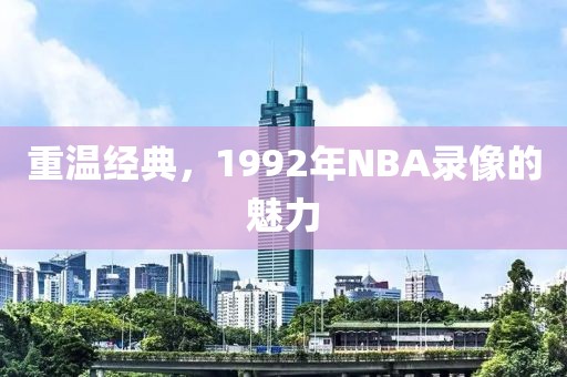 重温经典,1992年NBA录像的魅力