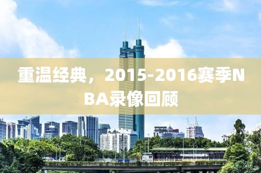 重温经典,2015-2016赛季NBA录像回顾