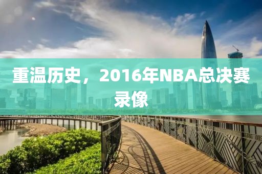 重温历史,2016年NBA总决赛录像