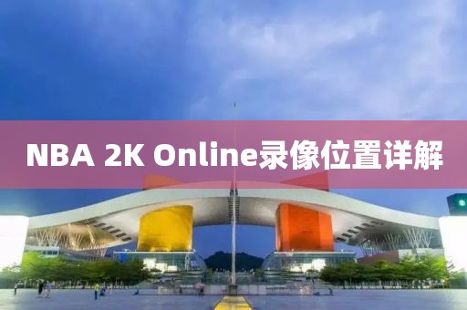 NBA 2K Online录像位置详解