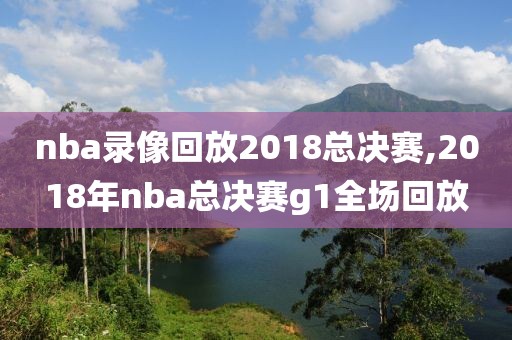 nba录像回放2018总决赛,2018年nba总决赛g1全场回放