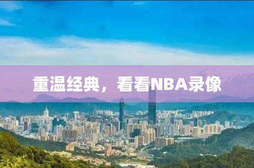 重温经典,看看NBA录像