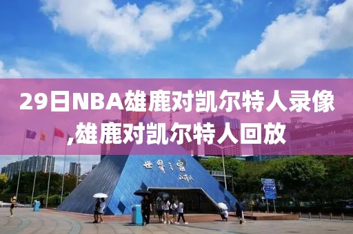 29日NBA雄鹿对凯尔特人录像,雄鹿对凯尔特人回放