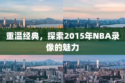 重温经典，探索2015年NBA录像的魅力