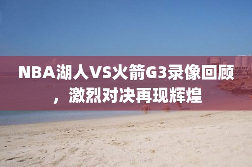 NBA湖人VS火箭G3录像回顾，激烈对决再现辉煌