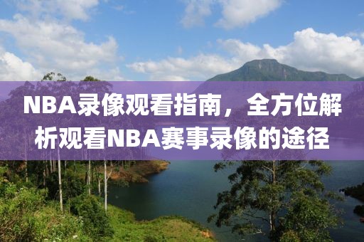 NBA录像观看指南,全方位解析观看NBA赛事录像的途径