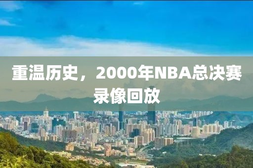 重温历史，2000年NBA总决赛录像回放