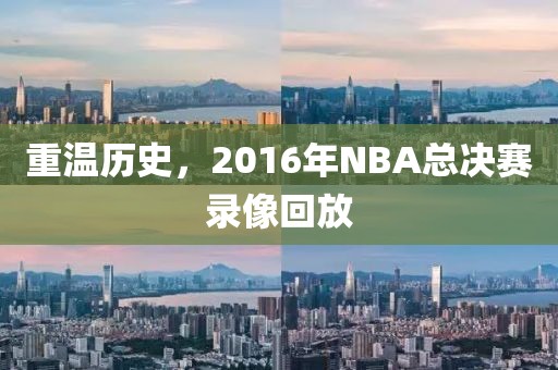 重温历史,2016年NBA总决赛录像回放