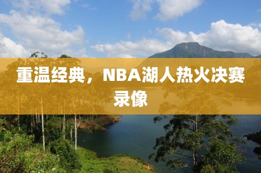 重温经典,NBA湖人热火决赛录像