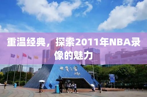 重温经典,探索2011年NBA录像的魅力