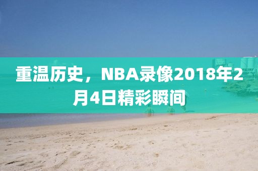 重温历史,NBA录像2018年2月4日精彩瞬间