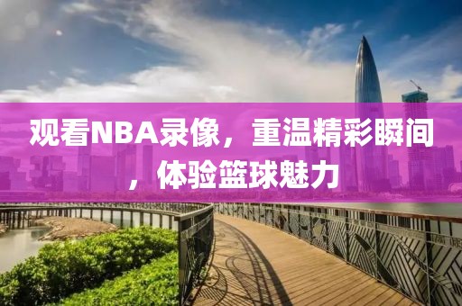 观看NBA录像,重温精彩瞬间,体验篮球魅力