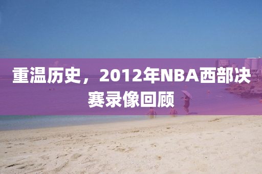 重温历史,2012年NBA西部决赛录像回顾