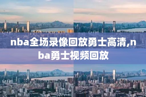 nba全场录像回放勇士高清,nba勇士视频回放