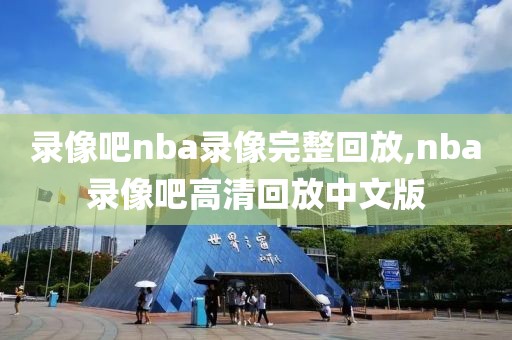 录像吧nba录像完整回放,nba录像吧高清回放中文版