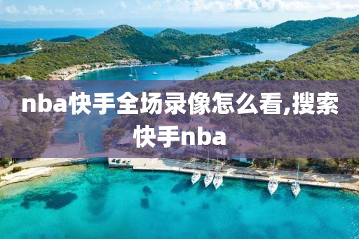 nba快手全场录像怎么看,搜索快手nba