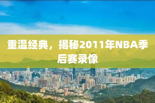 重温经典,揭秘2011年NBA季后赛录像