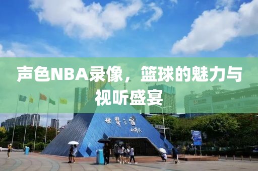 声色NBA录像,篮球的魅力与视听盛宴