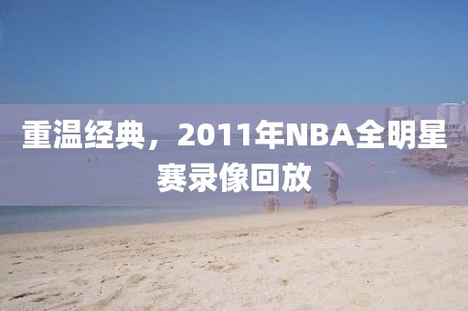 重温经典，2011年NBA全明星赛录像回放