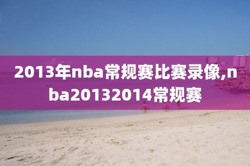 2013年nba常规赛比赛录像,nba20132014常规赛