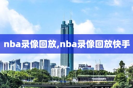 nba录像回放,nba录像回放快手