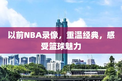 以前NBA录像,重温经典,感受篮球魅力
