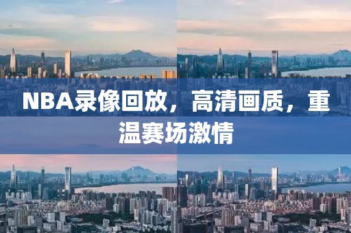 NBA录像回放，高清画质，重温赛场激情