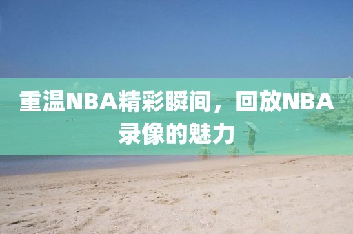 重温NBA精彩瞬间,回放NBA录像的魅力