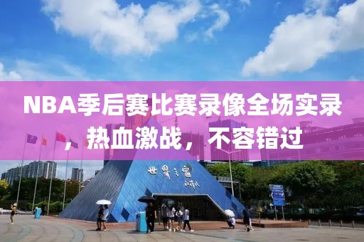 NBA季后赛比赛录像全场实录,热血激战,不容错过