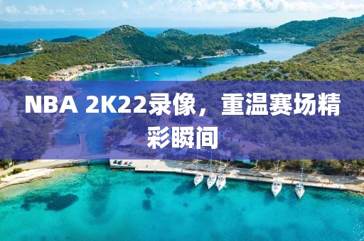 NBA 2K22录像,重温赛场精彩瞬间