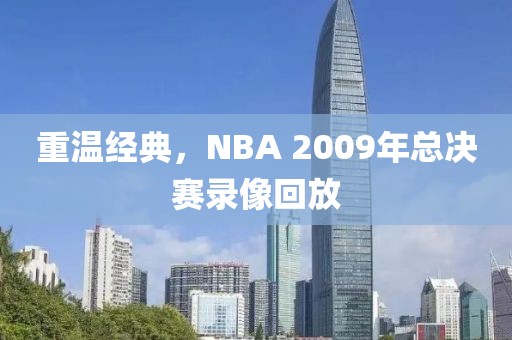 重温经典,NBA 2009年总决赛录像回放