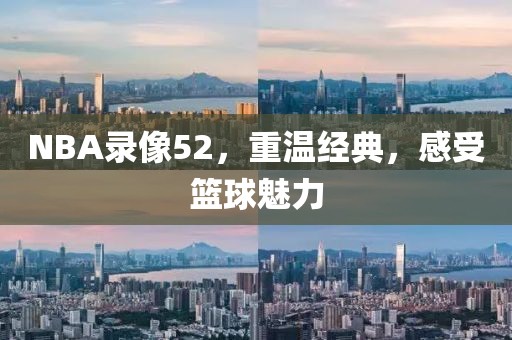 NBA录像52，重温经典，感受篮球魅力