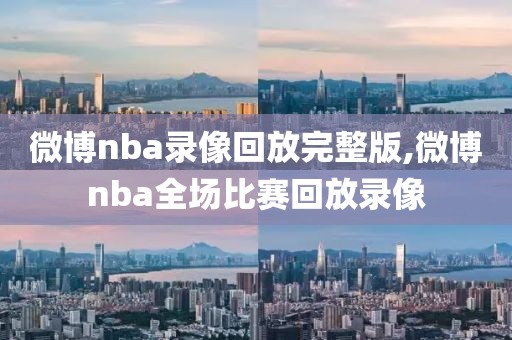 微博nba录像回放完整版,微博nba全场比赛回放录像