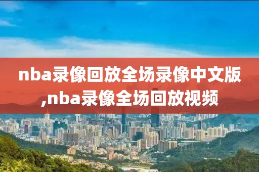 nba录像回放全场录像中文版,nba录像全场回放视频