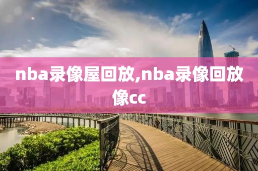 nba录像屋回放,nba录像回放像cc