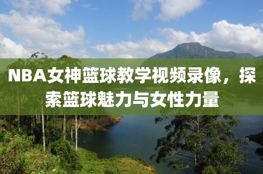 NBA女神篮球教学视频录像,探索篮球魅力与女性力量