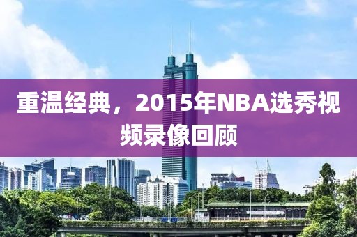 重温经典，2015年NBA选秀视频录像回顾