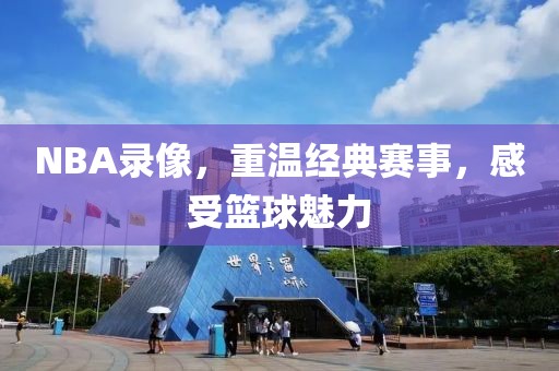 NBA录像,重温经典赛事,感受篮球魅力