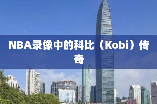 NBA录像中的科比（Kobi）传奇