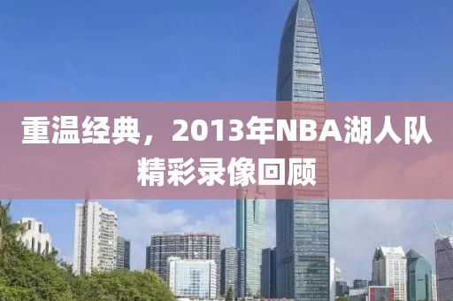 重温经典,2013年NBA湖人队精彩录像回顾