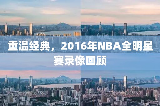 重温经典，2016年NBA全明星赛录像回顾