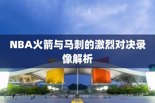 NBA火箭与马刺的激烈对决录像解析