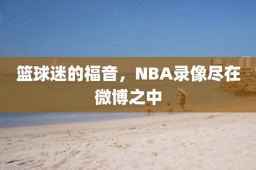 篮球迷的福音,NBA录像尽在微博之中